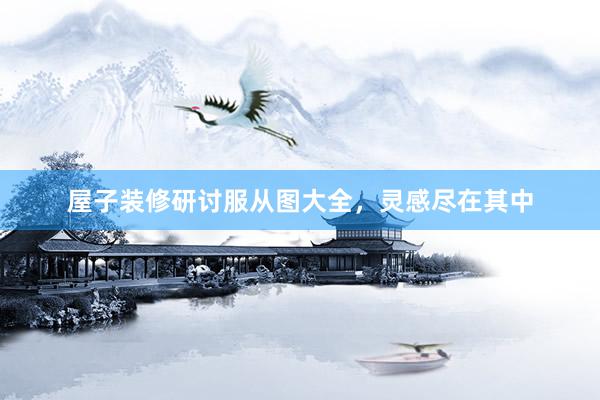 屋子装修研讨服从图大全，灵感尽在其中