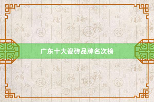 广东十大瓷砖品牌名次榜