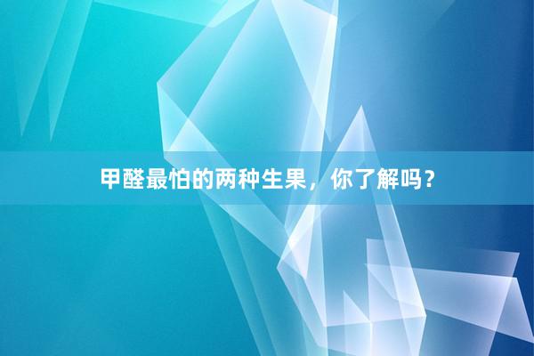 甲醛最怕的两种生果，你了解吗？