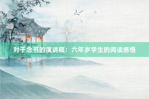 对于念书的演讲稿：六年岁学生的阅读感悟