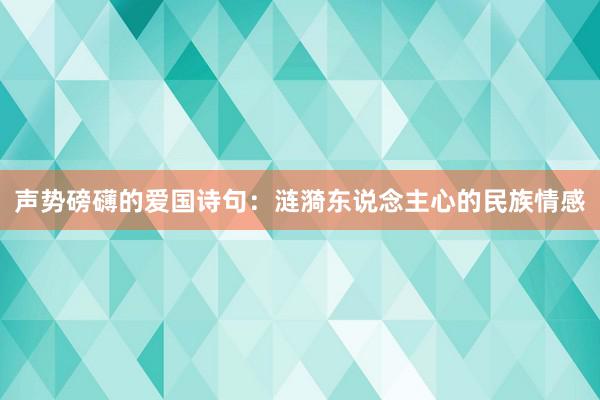 声势磅礴的爱国诗句：涟漪东说念主心的民族情感