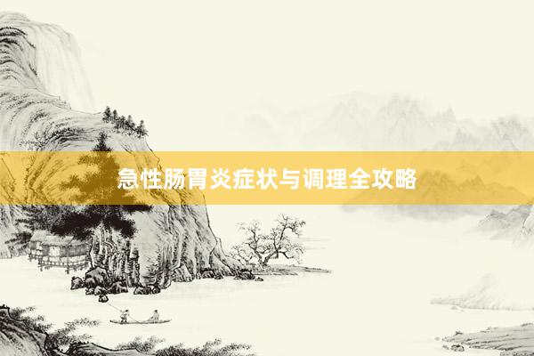 急性肠胃炎症状与调理全攻略