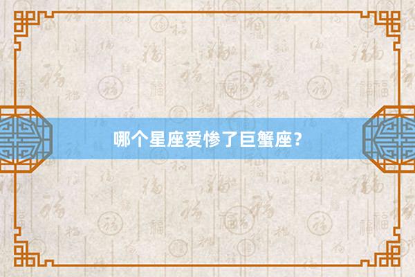 哪个星座爱惨了巨蟹座？