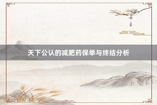 天下公认的减肥药保举与终结分析