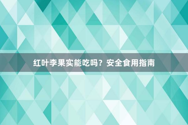 红叶李果实能吃吗？安全食用指南