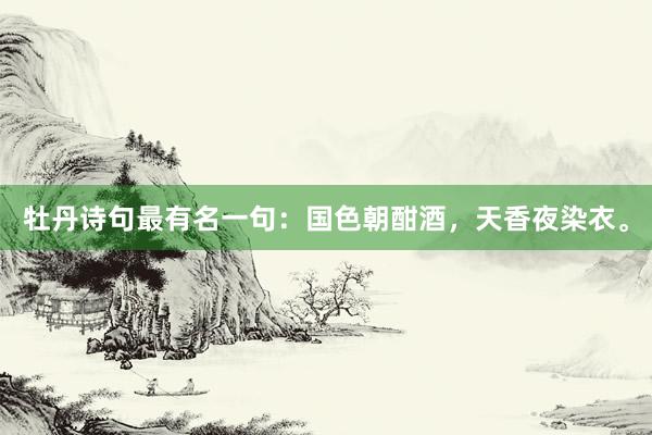 牡丹诗句最有名一句：国色朝酣酒，天香夜染衣。