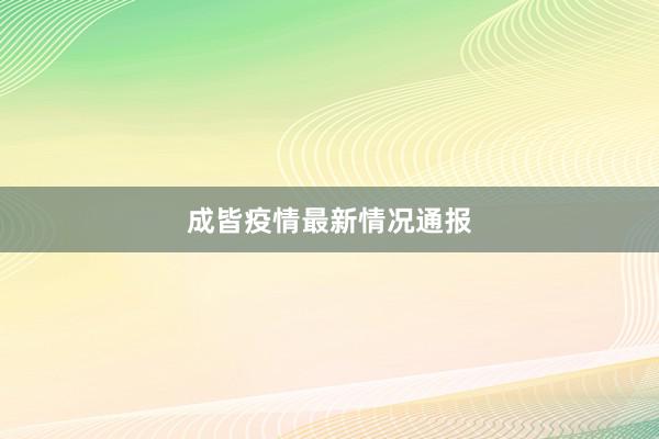 成皆疫情最新情况通报